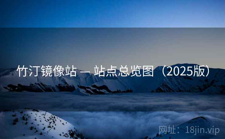 竹汀镜像站 — 站点总览图（2025版）
