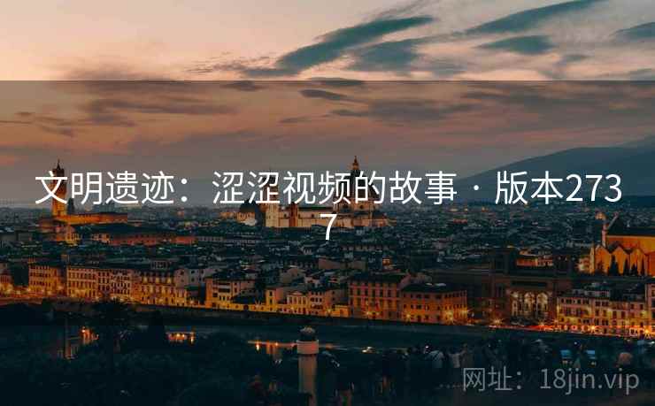 文明遗迹：涩涩视频的故事 · 版本2737