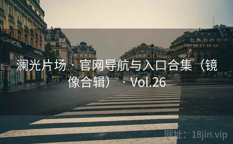 澜光片场 · 官网导航与入口合集(镜像合辑) · Vol.26 澜光片场 · 官网导航与入口合集(镜像合辑) · Vol.26