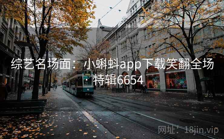 综艺名场面:小蝌蚪app下载笑翻全场 · 特辑6654 综艺名场面:小蝌蚪app下载笑翻全场 · 特辑6654