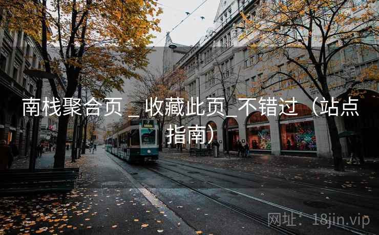 南栈聚合页 _ 收藏此页_不错过(站点指南) 南栈聚合页 _ 收藏此页_不错过(站点指南)
