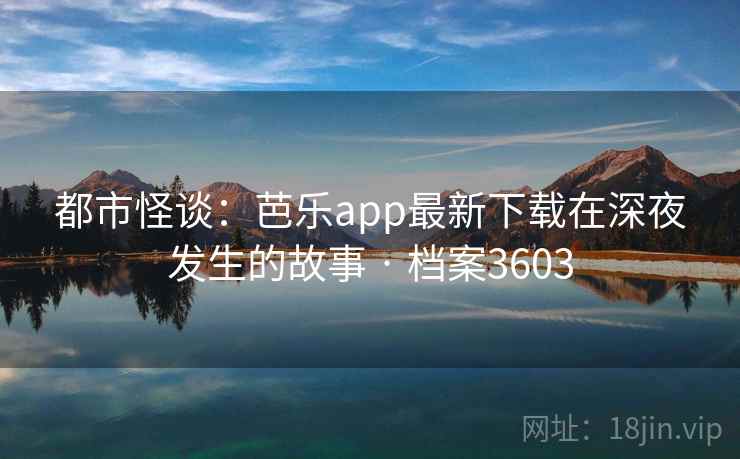 都市怪谈:芭乐app最新下载在深夜发生的故事 · 档案3603 都市怪谈:芭乐app最新下载在深夜发生的故事 · 档案3603