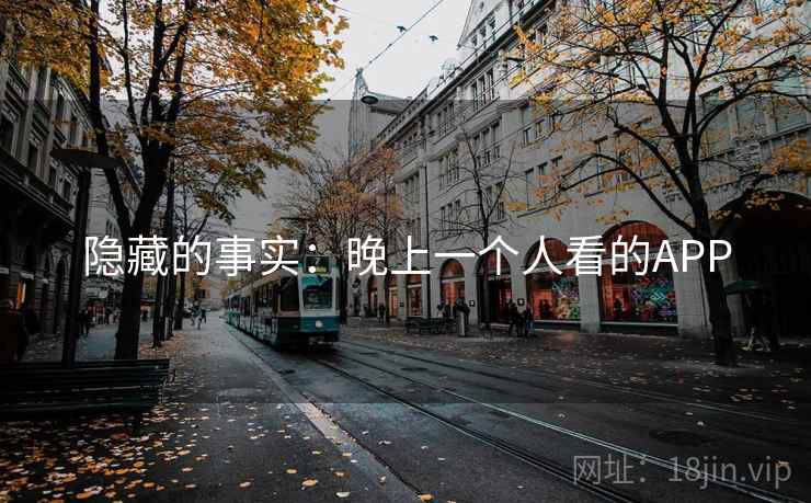隐藏的事实:晚上一个人看的APP 隐藏的事实:晚上一个人看的APP