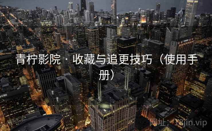青柠影院 · 收藏与追更技巧(使用手册) 青柠影院 · 收藏与追更技巧(使用手册)