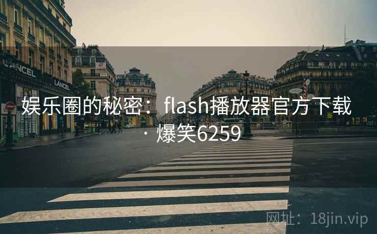 娱乐圈的秘密:flash播放器官方下载 · 爆笑6259 娱乐圈的秘密:flash播放器官方下载 · 爆笑6259