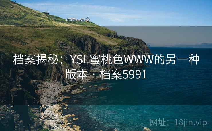 档案揭秘:YSL蜜桃色WWW的另一种版本 · 档案5991 档案揭秘:YSL蜜桃色WWW的另一种版本 · 档案5991