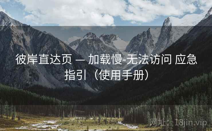 彼岸直达页 — 加载慢-无法访问 应急指引(使用手册) 彼岸直达页 — 加载慢-无法访问 应急指引(使用手册)