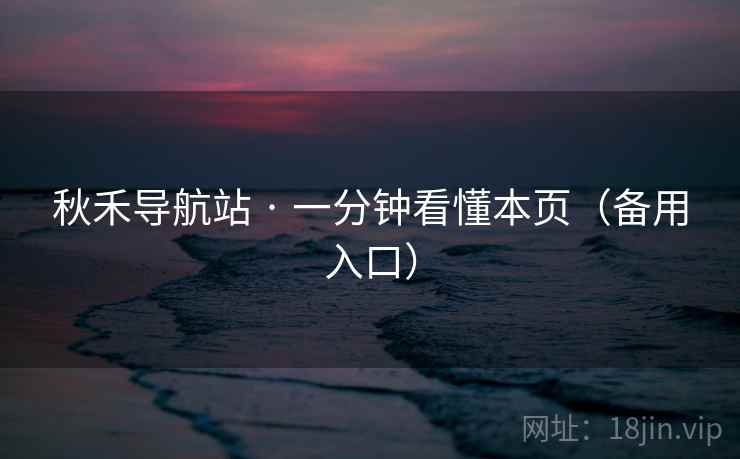 秋禾导航站 · 一分钟看懂本页(备用入口) 秋禾导航站 · 一分钟看懂本页(备用入口)