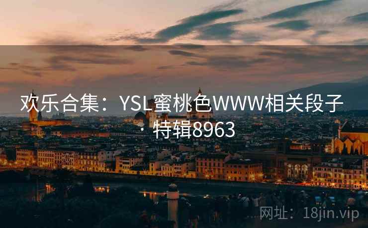 欢乐合集：YSL蜜桃色WWW相关段子 · 特辑8963