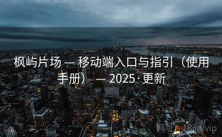 枫屿片场 — 移动端入口与指引（使用手册） — 2025·更新