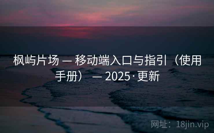 枫屿片场 — 移动端入口与指引（使用手册） — 2025·更新