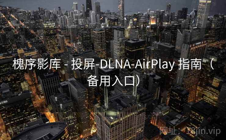 槐序影库 - 投屏-DLNA-AirPlay 指南（备用入口）