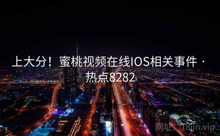 上大分！蜜桃视频在线IOS相关事件 · 热点8282