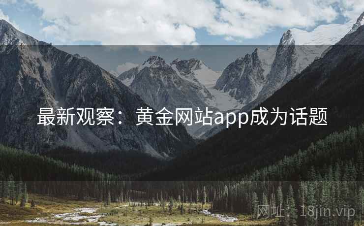 最新观察：黄金网站app成为话题