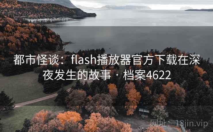 都市怪谈：flash播放器官方下载在深夜发生的故事 · 档案4622