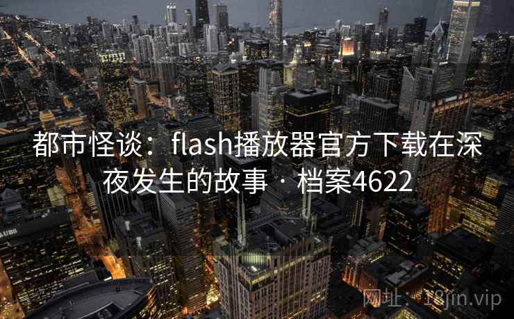 都市怪谈：flash播放器官方下载在深夜发生的故事 · 档案4622