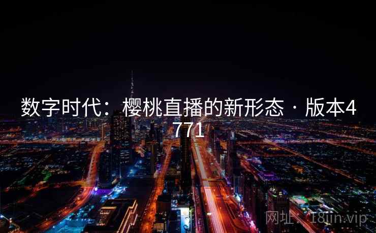 数字时代：樱桃直播的新形态 · 版本4771
