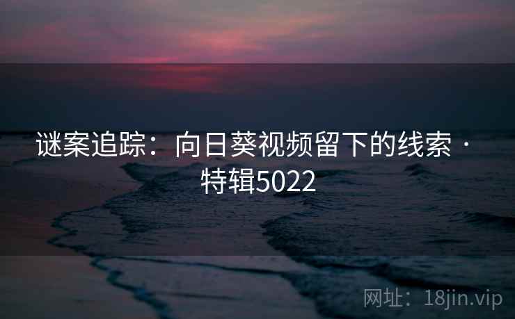 谜案追踪：向日葵视频留下的线索 · 特辑5022