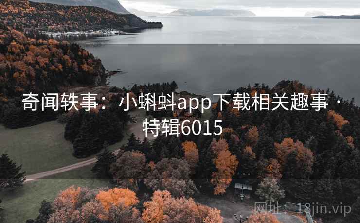 奇闻轶事：小蝌蚪app下载相关趣事 · 特辑6015