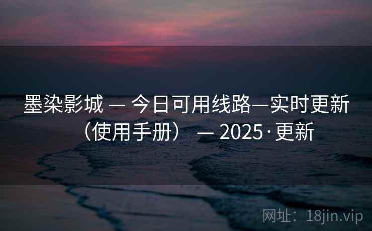 墨染影城 — 今日可用线路—实时更新（使用手册） — 2025·更新